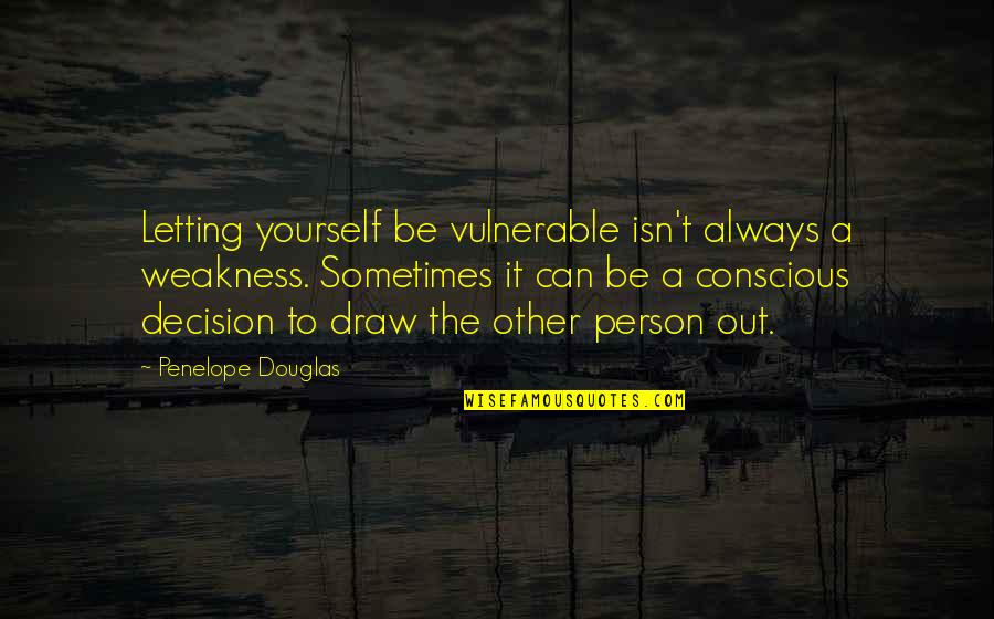 To Be Good Person Quotes By Penelope Douglas: Letting yourself be vulnerable isn't always a weakness. To Be Good Person Quotes By Penelope Douglas: Letting yourself be vulnerable isn't always a weakness.