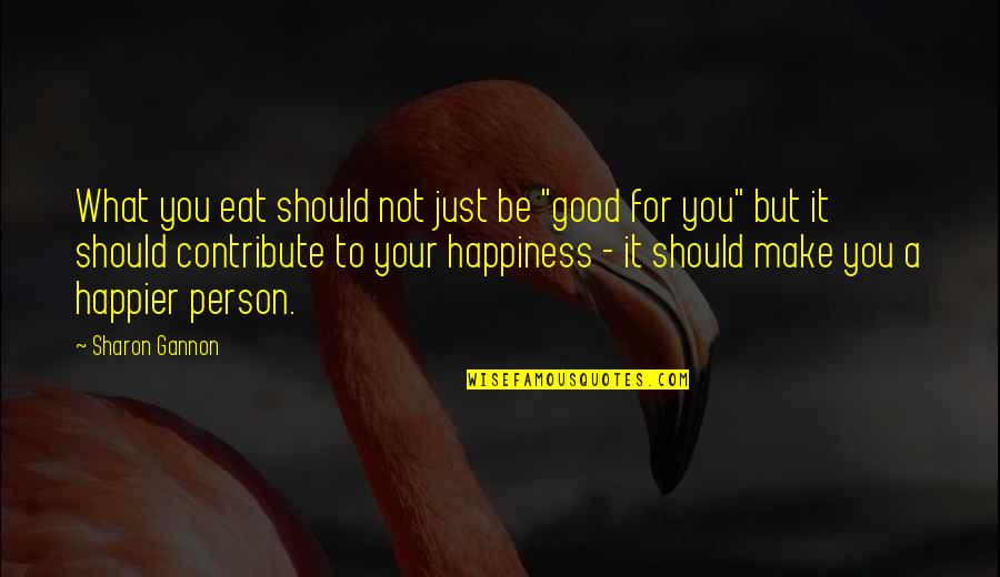 To Be Good Person Quotes By Sharon Gannon: What you eat should not just be "good To Be Good Person Quotes By Sharon Gannon: What you eat should not just be "good