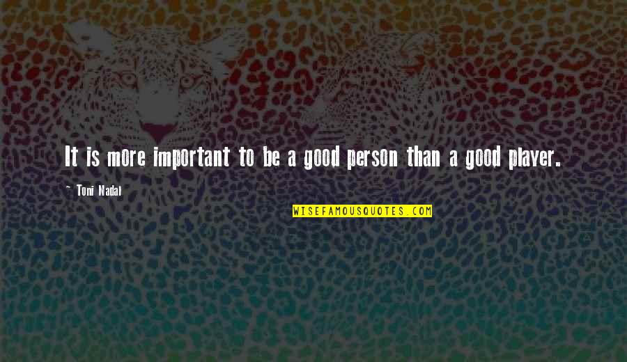 To Be Good Person Quotes By Toni Nadal: It is more important to be a good