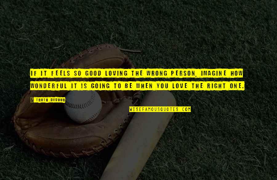 To Be Good Person Quotes By Truth Devour: If it feels so good loving the wrong To Be Good Person Quotes By Truth Devour: If it feels so good loving the wrong