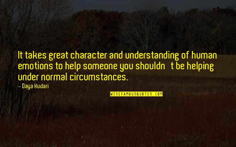 To Be Great Quotes By Daya Kudari: It takes great character and understanding of human