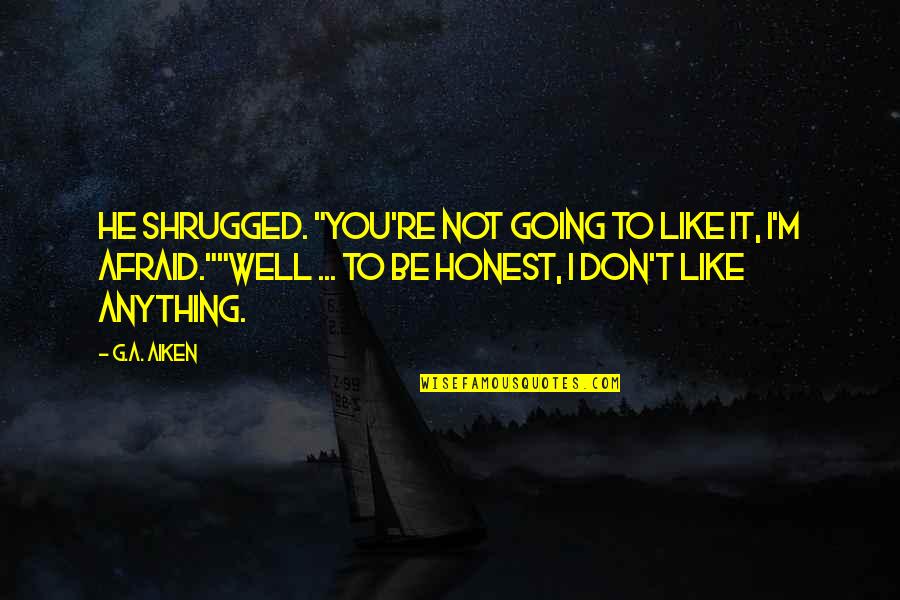 To Be Honest I Like You Quotes By G.A. Aiken: He shrugged. "You're not going to like it,