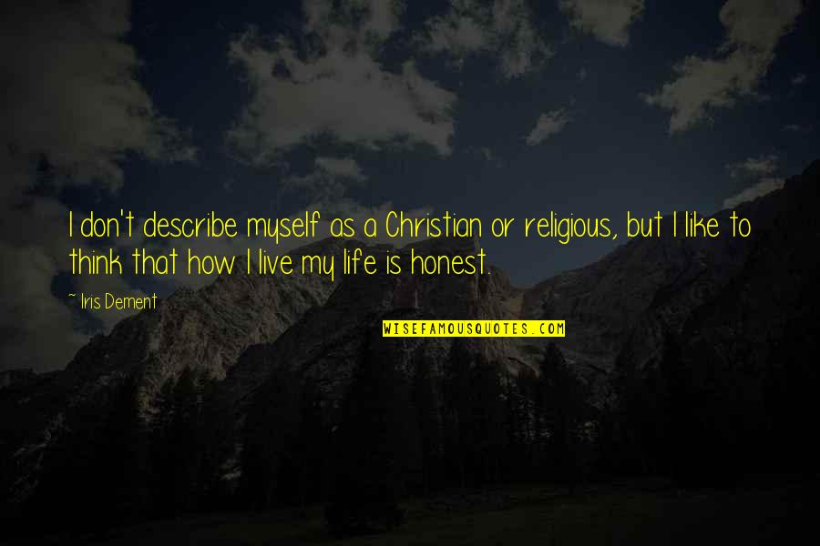 To Be Honest I Like You Quotes By Iris Dement: I don't describe myself as a Christian or