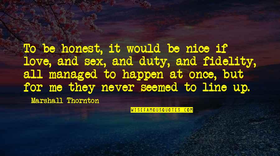 To Be Honest Love Quotes By Marshall Thornton: To be honest, it would be nice if