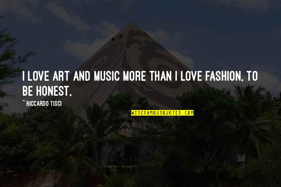 To Be Honest Love Quotes By Riccardo Tisci: I love art and music more than I To Be Honest Love Quotes By Riccardo Tisci: I love art and music more than I