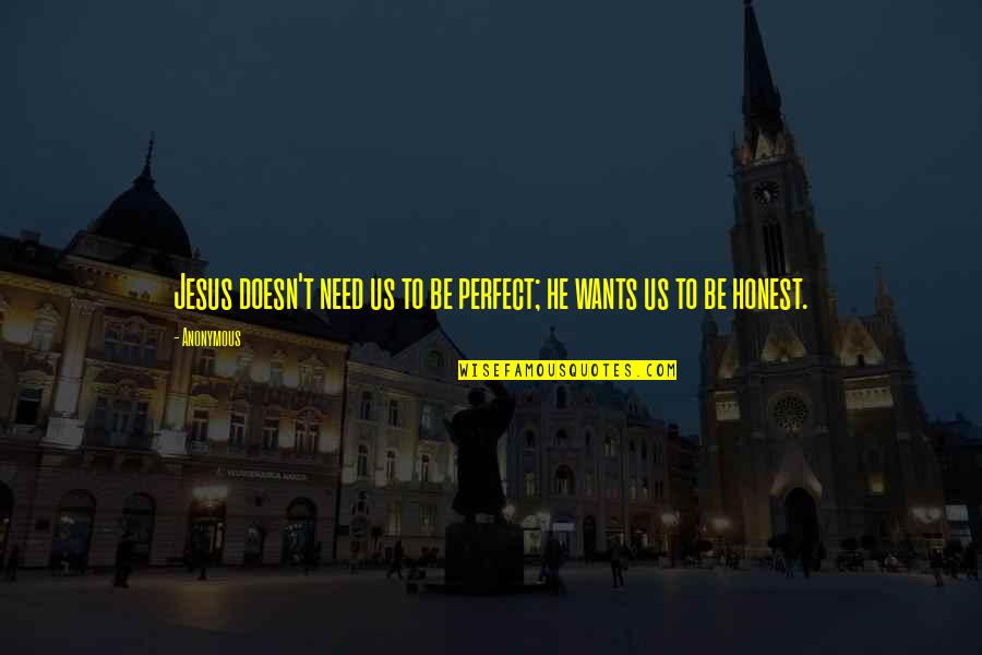 To Be Honest Quotes By Anonymous: Jesus doesn't need us to be perfect; he