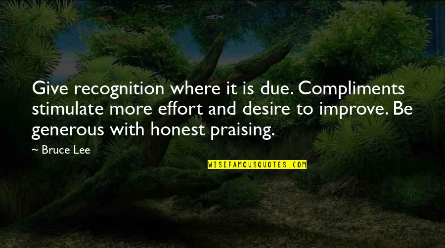 To Be Honest Quotes By Bruce Lee: Give recognition where it is due. Compliments stimulate To Be Honest Quotes By Bruce Lee: Give recognition where it is due. Compliments stimulate