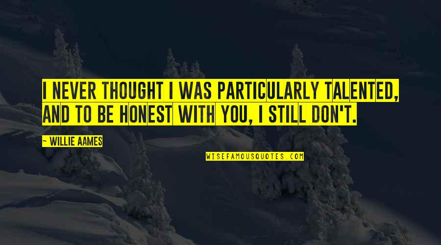 To Be Honest Quotes By Willie Aames: I never thought I was particularly talented, and To Be Honest Quotes By Willie Aames: I never thought I was particularly talented, and
