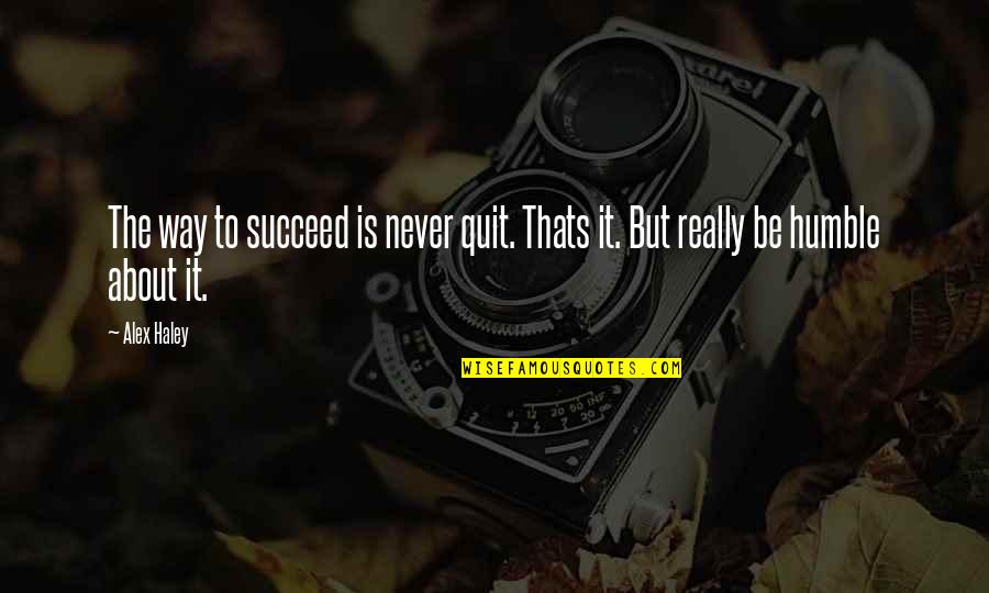 To Be Humble Quotes By Alex Haley: The way to succeed is never quit. Thats