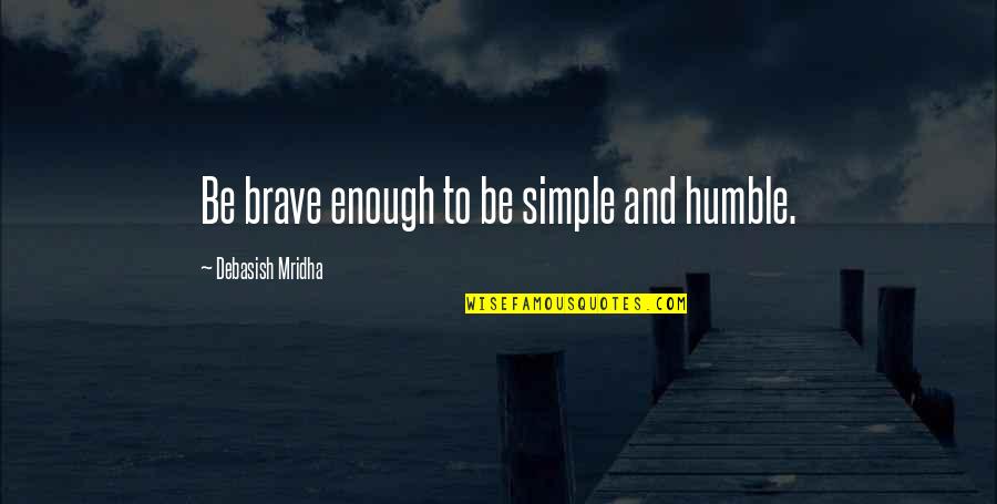 To Be Humble Quotes By Debasish Mridha: Be brave enough to be simple and humble.