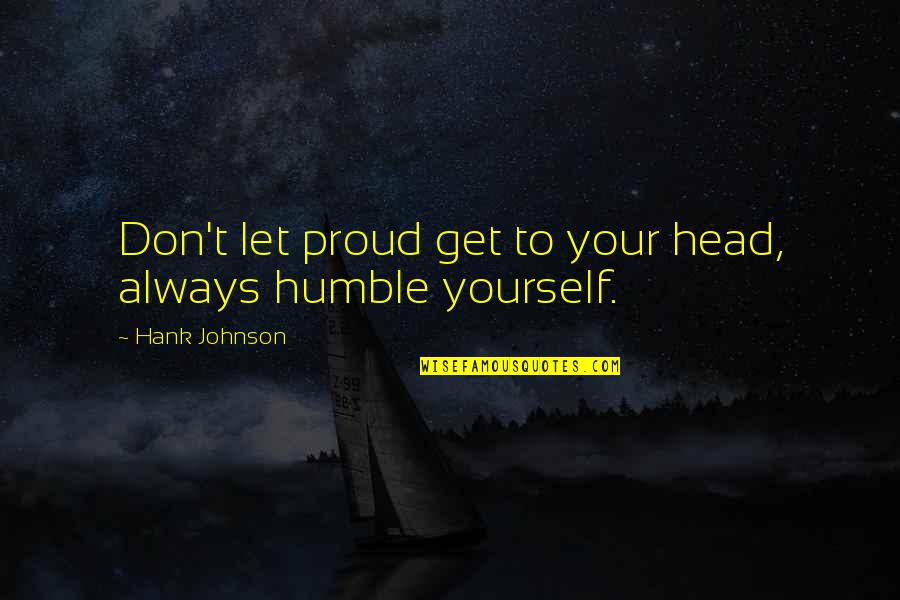 To Be Humble Quotes By Hank Johnson: Don't let proud get to your head, always