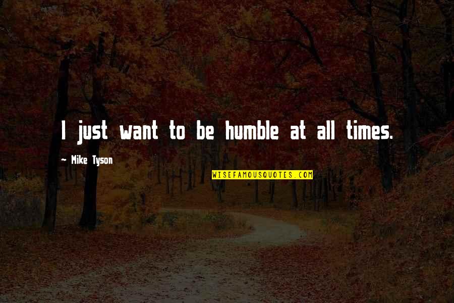 To Be Humble Quotes By Mike Tyson: I just want to be humble at all