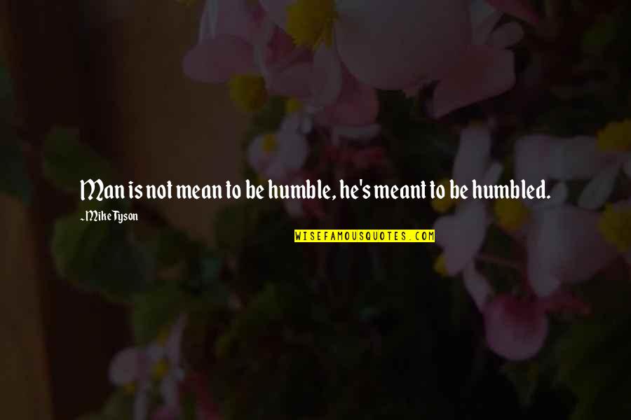 To Be Humble Quotes By Mike Tyson: Man is not mean to be humble, he's