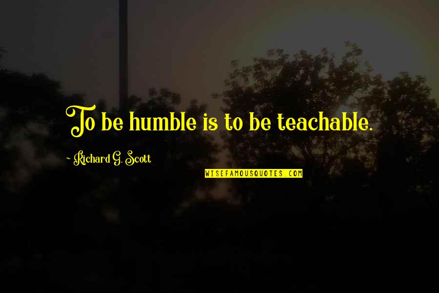 To Be Humble Quotes By Richard G. Scott: To be humble is to be teachable.