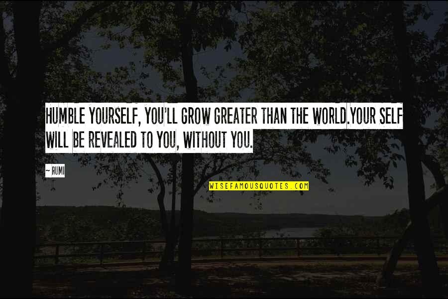 To Be Humble Quotes By Rumi: Humble yourself, you'll grow greater than the world.Your