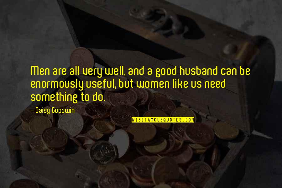 To Be Husband Quotes By Daisy Goodwin: Men are all very well, and a good To Be Husband Quotes By Daisy Goodwin: Men are all very well, and a good