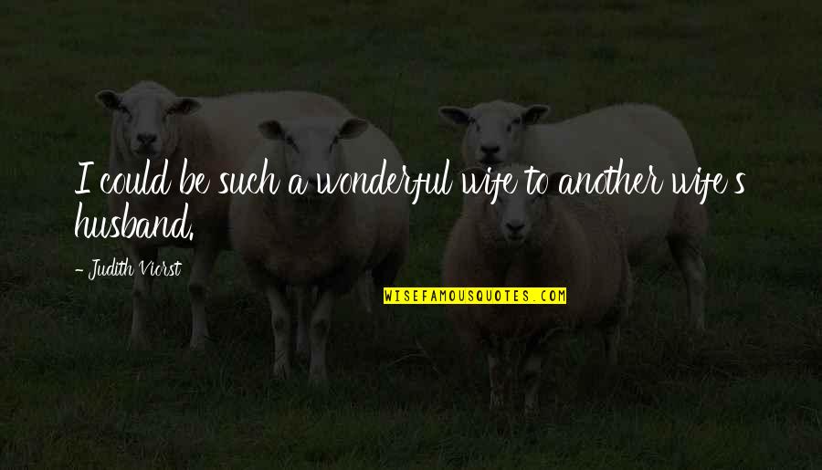 To Be Husband Quotes By Judith Viorst: I could be such a wonderful wife to To Be Husband Quotes By Judith Viorst: I could be such a wonderful wife to