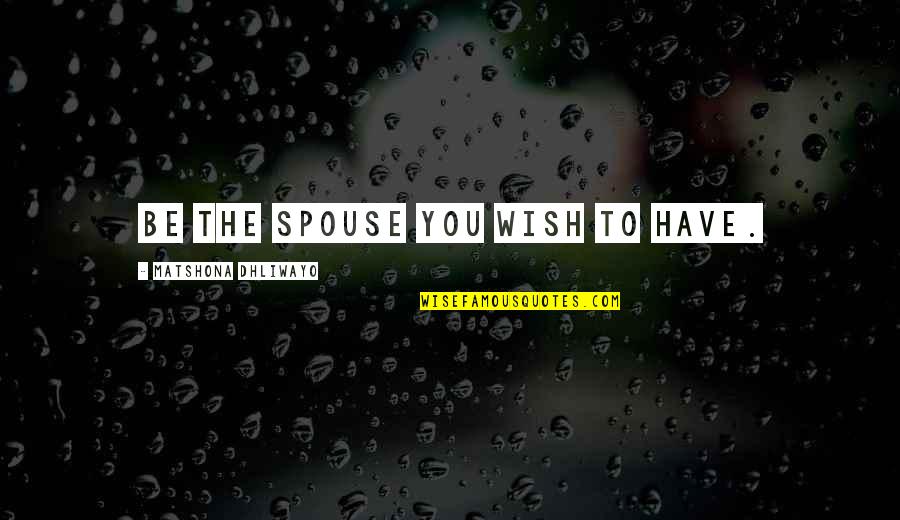 To Be Husband Quotes By Matshona Dhliwayo: Be the spouse you wish to have. To Be Husband Quotes By Matshona Dhliwayo: Be the spouse you wish to have.