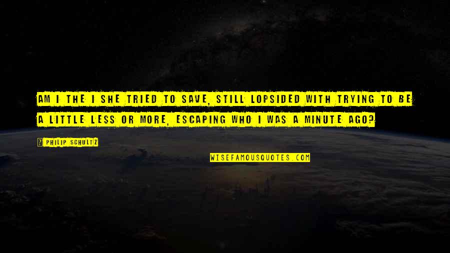To Be Husband Quotes By Philip Schultz: Am I the I she tried to save, To Be Husband Quotes By Philip Schultz: Am I the I she tried to save,