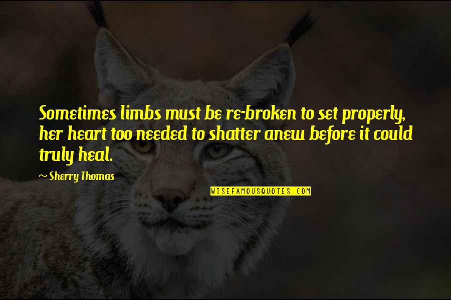 To Be Husband Quotes By Sherry Thomas: Sometimes limbs must be re-broken to set properly, To Be Husband Quotes By Sherry Thomas: Sometimes limbs must be re-broken to set properly,