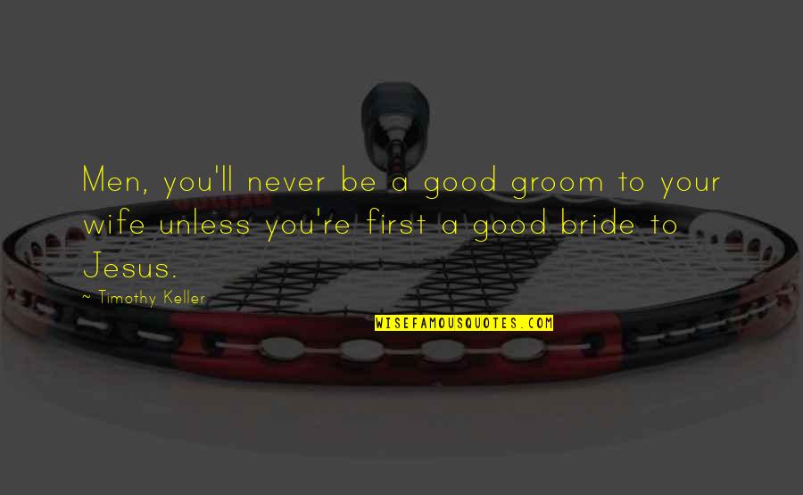 To Be Husband Quotes By Timothy Keller: Men, you'll never be a good groom to To Be Husband Quotes By Timothy Keller: Men, you'll never be a good groom to