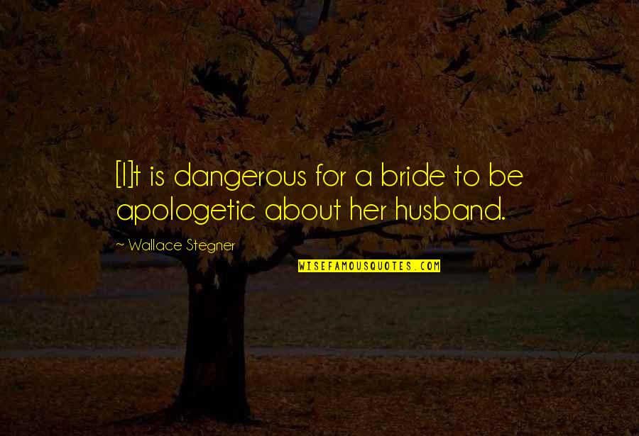 To Be Husband Quotes By Wallace Stegner: [I]t is dangerous for a bride to be