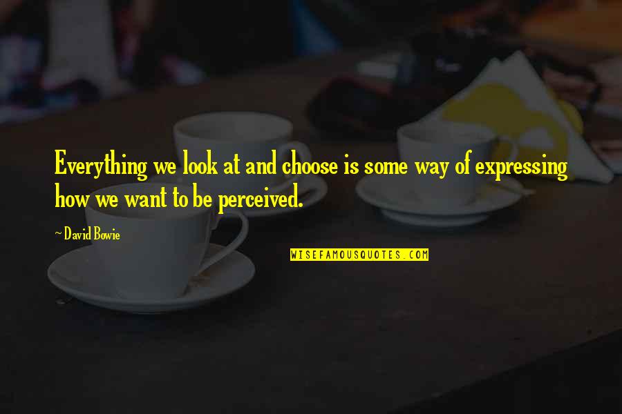 To Be Is To Be Perceived Quotes By David Bowie: Everything we look at and choose is some