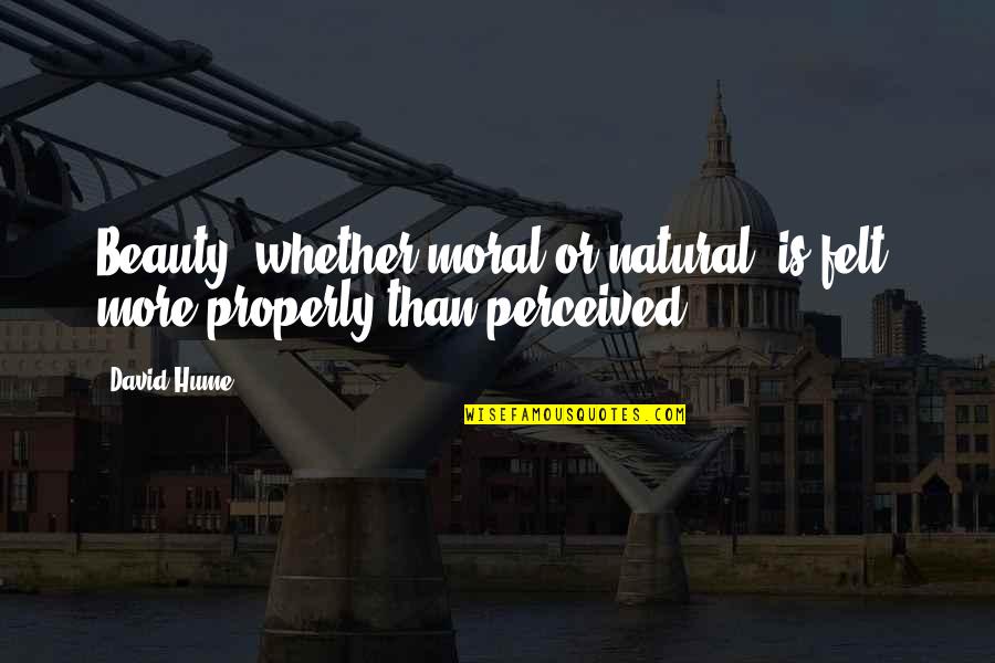 To Be Is To Be Perceived Quotes By David Hume: Beauty, whether moral or natural, is felt, more