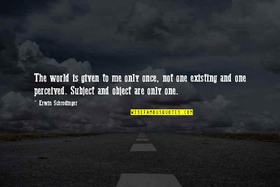 To Be Is To Be Perceived Quotes By Erwin Schrodinger: The world is given to me only once,