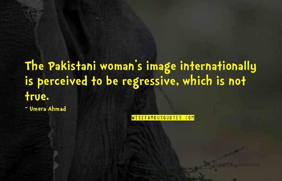 To Be Is To Be Perceived Quotes By Umera Ahmad: The Pakistani woman's image internationally is perceived to