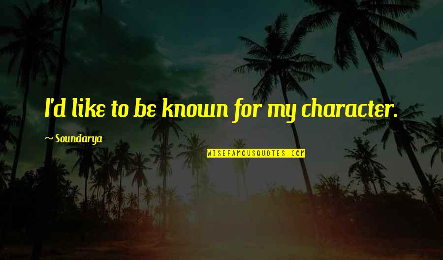 To Be Known Quotes By Soundarya: I'd like to be known for my character.