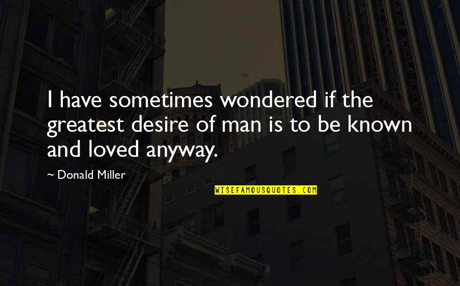 To Be Loved And Not Known Quotes By Donald Miller: I have sometimes wondered if the greatest desire