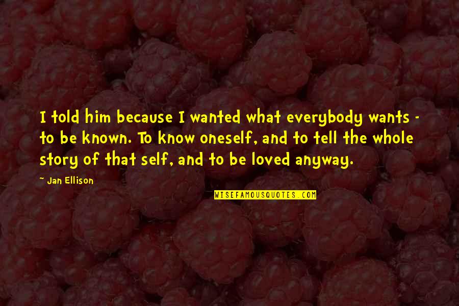 To Be Loved And Not Known Quotes By Jan Ellison: I told him because I wanted what everybody