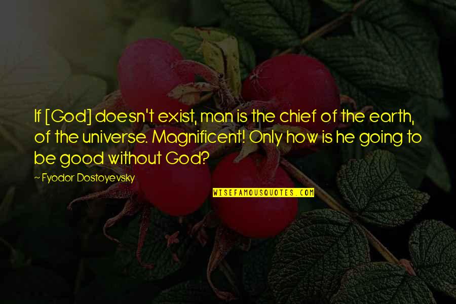 To Be Magnificent Quotes By Fyodor Dostoyevsky: If [God] doesn't exist, man is the chief