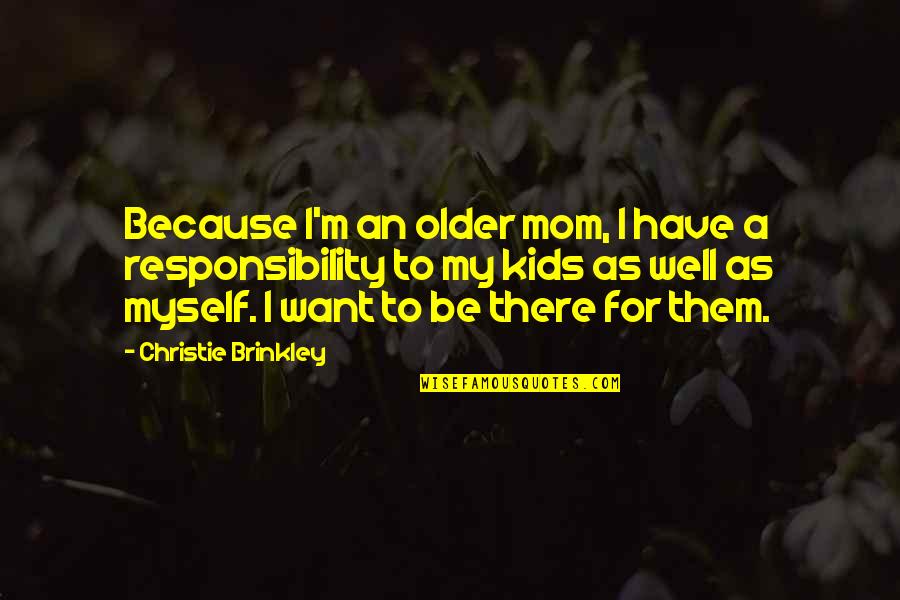 To Be Mom Quotes By Christie Brinkley: Because I'm an older mom, I have a