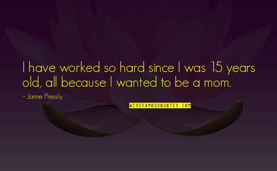 To Be Mom Quotes By Jaime Pressly: I have worked so hard since I was