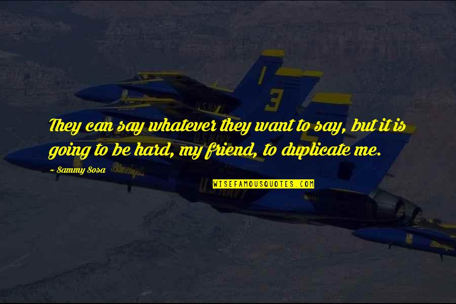 To Be My Friend Quotes By Sammy Sosa: They can say whatever they want to say, To Be My Friend Quotes By Sammy Sosa: They can say whatever they want to say,