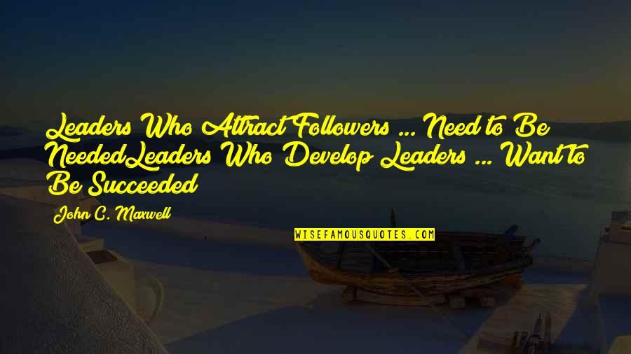 To Be Needed Quotes By John C. Maxwell: Leaders Who Attract Followers ... Need to Be To Be Needed Quotes By John C. Maxwell: Leaders Who Attract Followers ... Need to Be