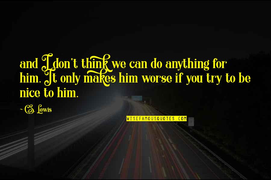 To Be Nice Quotes By C.S. Lewis: and I don't think we can do anything