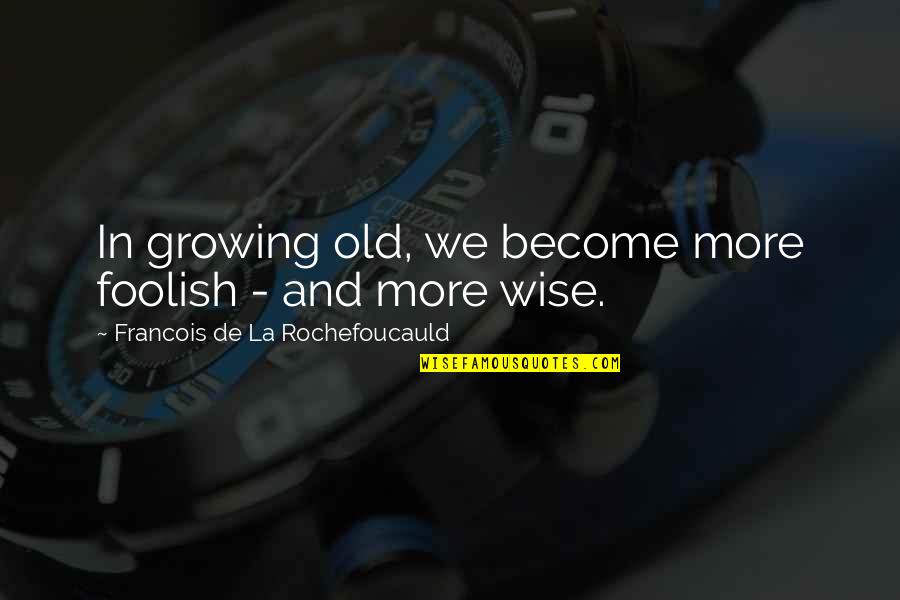 To Be Old And Wise Quotes By Francois De La Rochefoucauld: In growing old, we become more foolish -