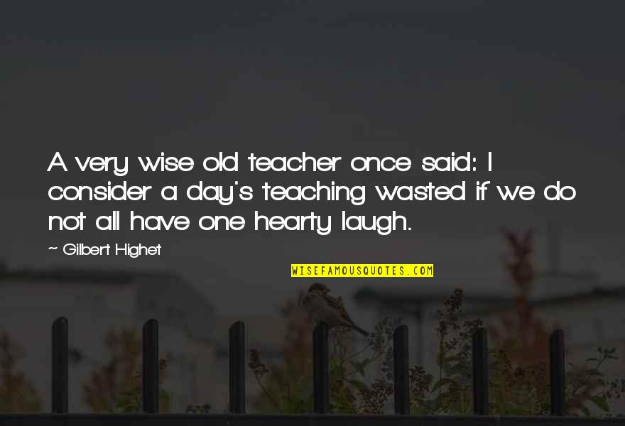 To Be Old And Wise Quotes By Gilbert Highet: A very wise old teacher once said: I