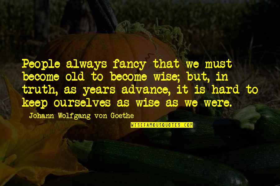 To Be Old And Wise Quotes By Johann Wolfgang Von Goethe: People always fancy that we must become old