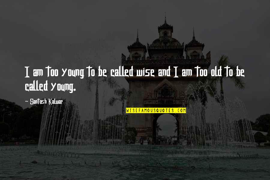 To Be Old And Wise Quotes By Santosh Kalwar: I am too young to be called wise