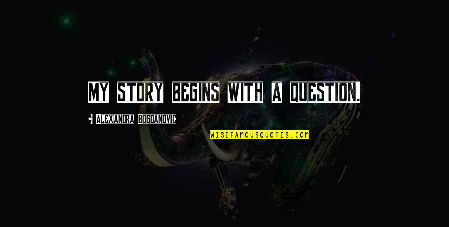 To Be Or Not To Be Is The Question Quotes By Alexandra Bogdanovic: My story begins with a question. To Be Or Not To Be Is The Question Quotes By Alexandra Bogdanovic: My story begins with a question.