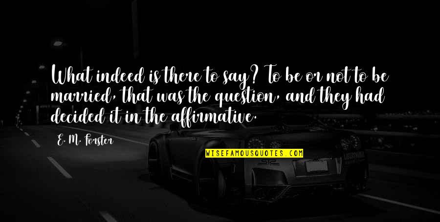 To Be Or Not To Be Is The Question Quotes By E. M. Forster: What indeed is there to say? To be To Be Or Not To Be Is The Question Quotes By E. M. Forster: What indeed is there to say? To be