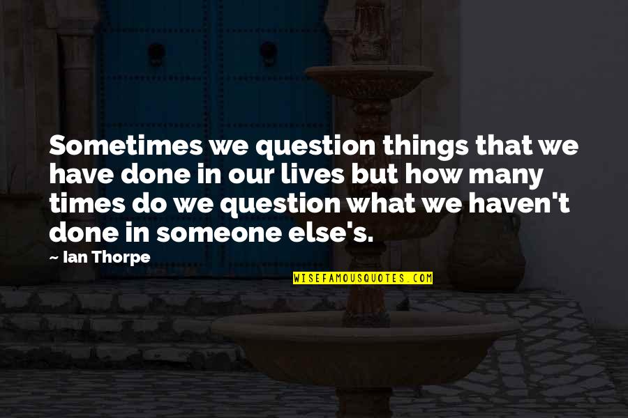 To Be Or Not To Be Is The Question Quotes By Ian Thorpe: Sometimes we question things that we have done To Be Or Not To Be Is The Question Quotes By Ian Thorpe: Sometimes we question things that we have done