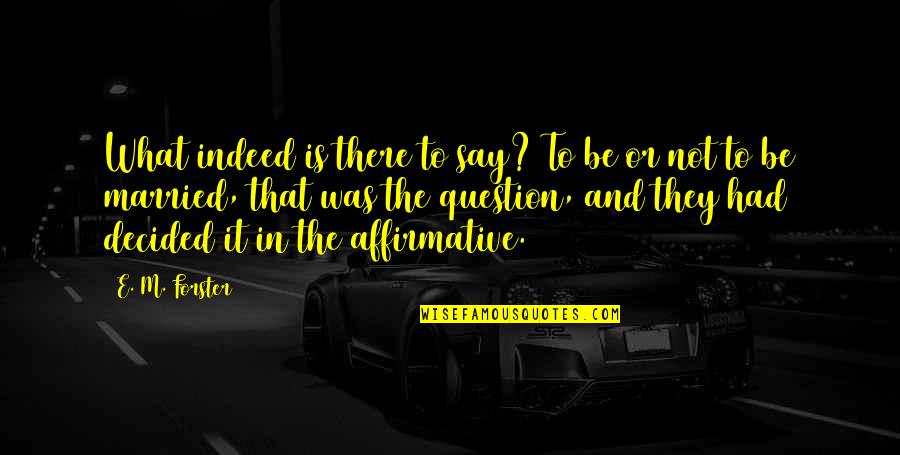 To Be Or Not To Be That Is The Question Quotes By E. M. Forster: What indeed is there to say? To be To Be Or Not To Be That Is The Question Quotes By E. M. Forster: What indeed is there to say? To be