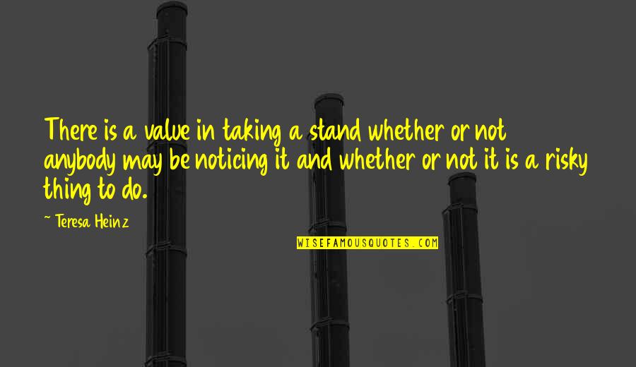 To Be Or To Do Quotes By Teresa Heinz: There is a value in taking a stand