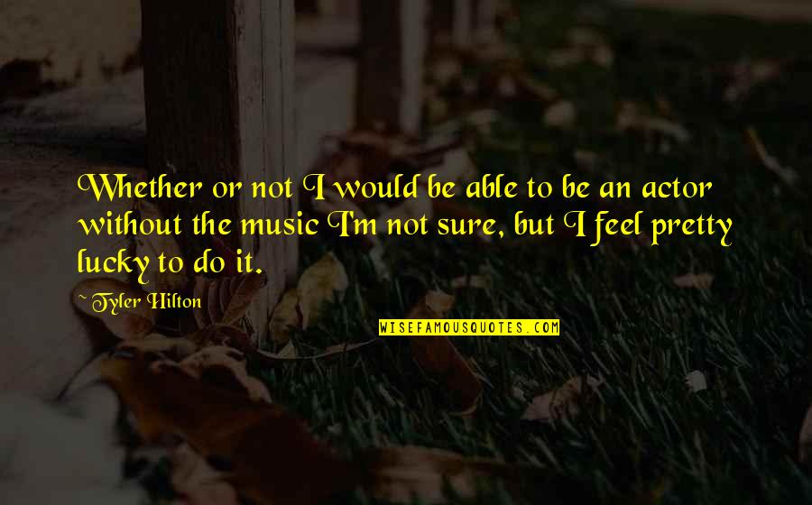 To Be Or To Do Quotes By Tyler Hilton: Whether or not I would be able to
