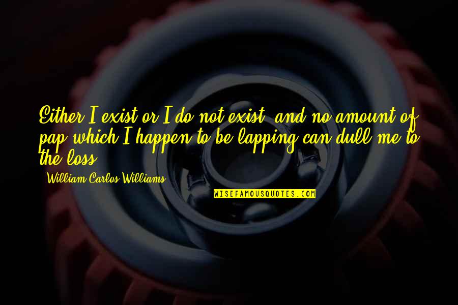 To Be Or To Do Quotes By William Carlos Williams: Either I exist or I do not exist,